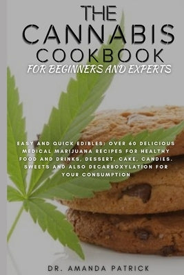 The Cannabis Cookbook for Beginners and Experts: Easy and Quick Edibles: Over 60 Delicious Medical Marijuana Recipes For Healthy Food and Drinks, Dess by Patrick, Amanda