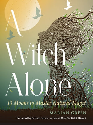 A Witch Alone: 13 Moons to Master Natural Magic by Green, Marian