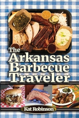 The Arkansas Barbecue Traveler: A Roadside Companion for Hungry Wanderers by Robinson, Kat