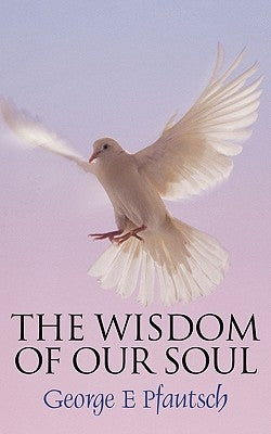 The Wisdom of Our Soul by Pfautsch, George E.