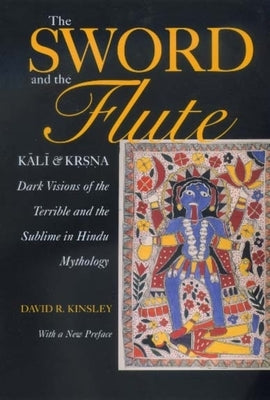 The Sword and the Flute: Kali and Krsna: Dark Visions of the Terrible and Sublime in Hindu Mythology by Kinsley, David