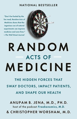 Random Acts of Medicine: The Hidden Forces That Sway Doctors, Impact Patients, and Shape Our Health by Jena, Anupam B.