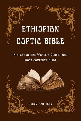 Ethiopian Coptic Bible: History of the World's Oldest and Most Complete Bible by Partison, Leroy