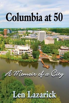 Columbia at 50: A Memoir of a City by Lazarick, Len