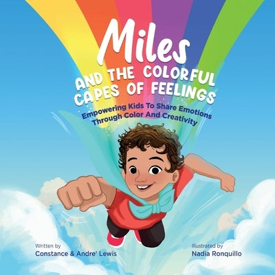 Miles and the Colorful Capes of Feelings: Empowering Kids To Share Emotions Through Color And Creativity by Lewis, Constance