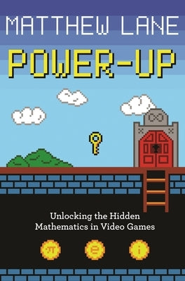 Power-Up: Unlocking the Hidden Mathematics in Video Games by Lane, Matthew