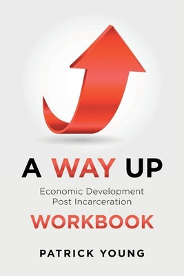 A Way Up: Economic Development Post Incarceration Workbook by Young, Patrick