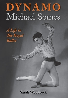 Dynamo, Michael Somes A Life in The Royal Ballet by Woodcock, Sarah