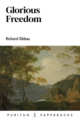 Glorious Freedom: An Exposition by Sibbes, Richard