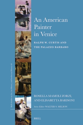 An American Painter in Venice: Ralph W. Curtis and the Palazzo Barbaro by Mamoli Zorzi, Rosella