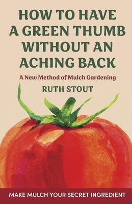 How to have a green thumb without an aching back: A new method of mulch gardening by Stout, Ruth