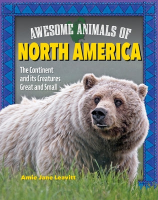 Awesome Animals of North America: The Continent and Its Creatures Great and Small by Leavitt, Amie Jane