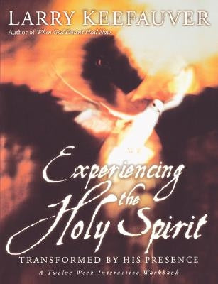 Experiencing the Holy Spirit: Transformed by His Presence - A Twelve-Week Interactive Workbook by Keefauver, Larry