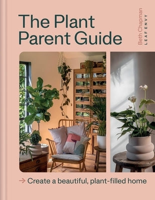 The Plant Parent Guide: Create a Beautiful, Plant-Filled Home by Chapman, Beth
