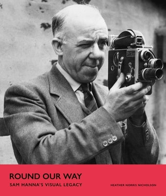 Round Our Way: Sam Hanna's Visual Legacy by Nicholson, Heather