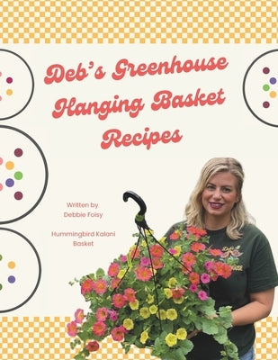 Deb's Greenhouse Hanging Basket Recipe's by Foisy, Debbie Sue