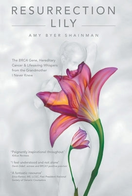 Resurrection Lily: The Brca Gene, Hereditary Cancer & Lifesaving Whispers from the Grandmother I Never Knew by Amy Byer Shainman