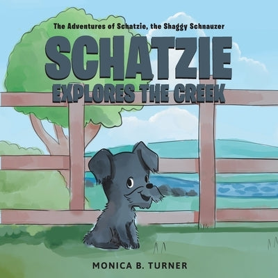 Schatzie Explores The Creek: The Adventures of Schatzie, the Shaggy Schnauzer by Turner, Monica B.