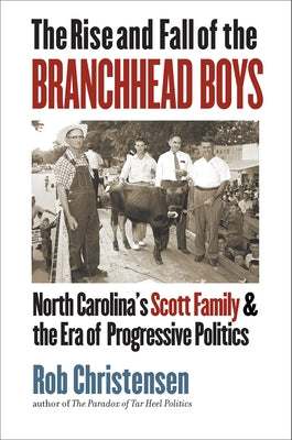 The Rise and Fall of the Branchhead Boys: North Carolina's Scott Family and the Era of Progressive Politics by Christensen, Rob