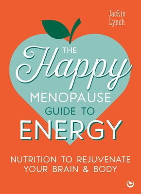 The Happy Menopause Guide to Energy: Nutrition to Rejuvenate Your Brain & Body by Lynch, Jackie
