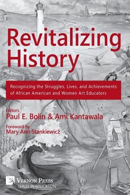 Revitalizing History: Recognizing the Struggles, Lives, and Achievements of African American and Women Art Educators (B&W Paperback Edition) by Kantawala, Ami