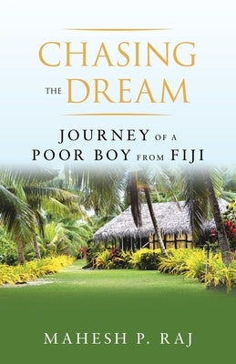 Chasing the Dream: Journey of a Poor Boy from Fiji by Raj, Mahesh P.