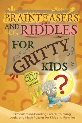 Brainteasers and Riddles for Gritty Kids: 300 Difficult Mind-Bending Lateral Thinking, Logic, and Math Puzzles for Kids and Families by Allbaugh, Dan