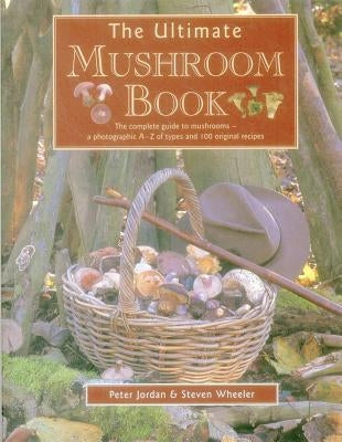 The Ultimate Mushroom Book: The Complete Guide to Mushrooms - A Photographic A-Z of Types and 100 Original Recipes by Jordan, Peter