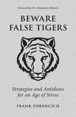 Beware False Tigers: Strategies and Antidotes for an Age of Stress by Forencich, Frank