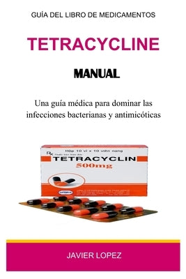 Tetracycline Manual: Una guía médica para dominar las infecciones bacterianas y antimicóticas by Lopez, Javier