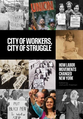 City of Workers, City of Struggle: How Labor Movements Changed New York by Freeman, Joshua B.