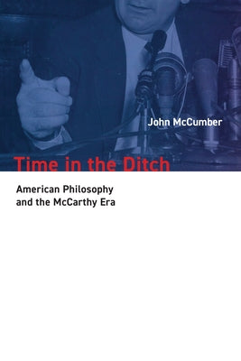 Time in the Ditch: American Philosophy and the McCarthy Era by McCumber, John