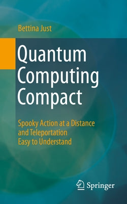 Quantum Computing Compact: Spooky Action at a Distance and Teleportation Easy to Understand by Just, Bettina