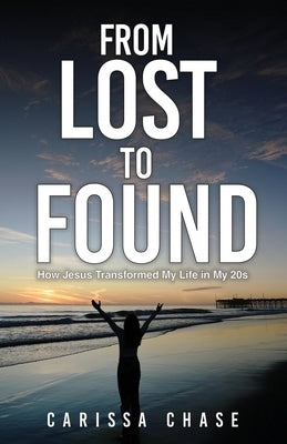 From Lost to Found: How Jesus Transformed My Life in My 20's by Chase, Carissa