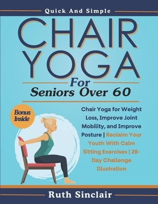 Chair Yoga for Seniors Over 60: Chair Yoga for Weight Loss, Improve Joint Mobility, and Improve Posture Reclaim Your Youth With Calm Sitting Exercises by Sinclair, Ruth