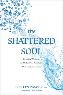 The Shattered Soul: Restoring Wholeness and Rebuilding Your Faith After Spiritual Trauma by Ramser Lpc Colleen