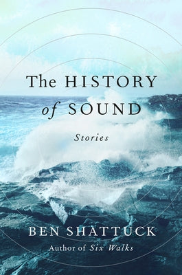 The History of Sound: Stories by Shattuck, Ben