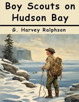 Boy Scouts on Hudson Bay: The Disappearing Fleet by G Harvey Ralphson