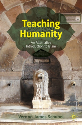 Teaching Humanity: An Alternative Introduction to Islam by Schubel, Vernon James