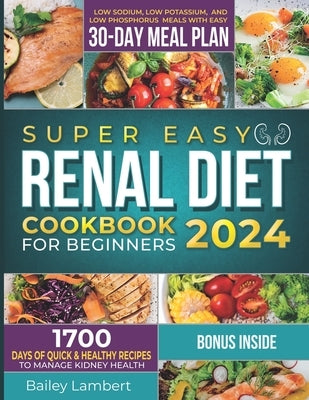 Super Easy Renal Diet cookbook for beginners: 1700 Days of Quick & Healthy Recipes to Manage Kidney Health - Low Sodium, Low Potassium, and Low Phosph by Lambert, Bailey