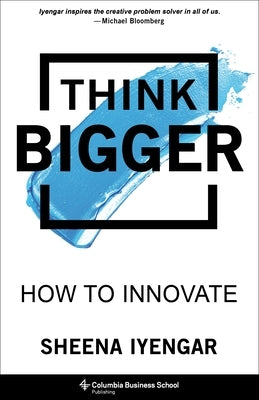 Think Bigger: How to Innovate by Iyengar, Sheena