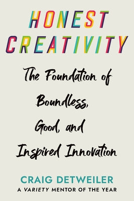 Honest Creativity: The Foundations of Boundless, Good, and Inspired Innovation by Detweiler, Craig