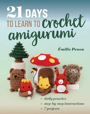 21 Days to Learn to Crochet Amigurumi: Daily Practice, Step-By-Step Instructions, 7 Projects by Penou, Ãmilie