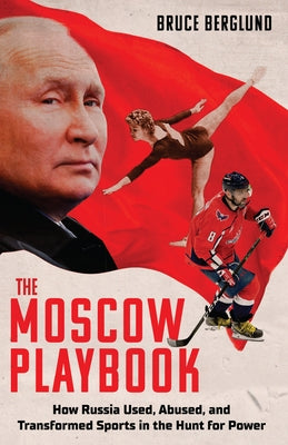 The Moscow Playbook: How Russia Used, Abused, and Transformed Sports in the Hunt for Power by Berglund, Bruce
