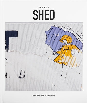The Salt Shed: The Transformation of a Chicago Landmark by Steinbrecher, Sandra