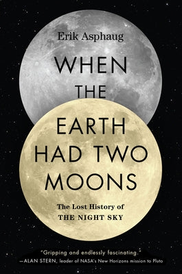 When the Earth Had Two Moons: The Lost History of the Night Sky by Asphaug, Erik