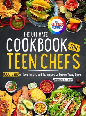 The Ultimate Cookbook for Teen Chefs: 1000 Days of Easy Step-by-step Recipes and Essential Techniques to Inspire Young CooksFull Color Pictures Versio by Childs