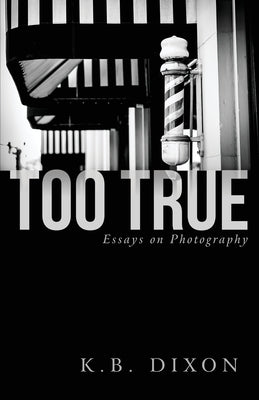 Too True: Essays on Photography by Dixon, K. B.