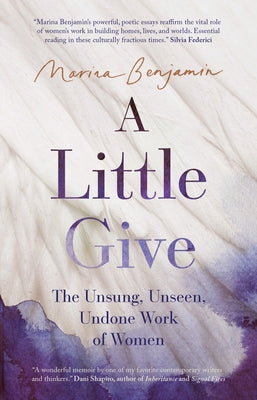 A Little Give: The Unsung, Unseen, Undone Work of Women by Benjamin, Marina