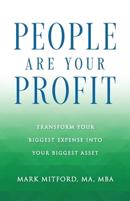 People Are Your Profit: Transform Your Biggest Expense Into Your Biggest Asset by Mitford Ma Mba, Mark